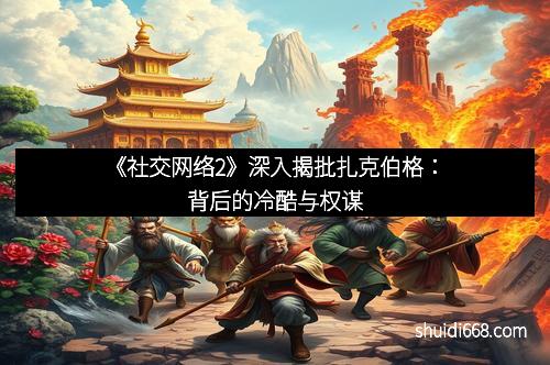 《社交网络2》深入揭批扎克伯格：背后的冷酷与权谋